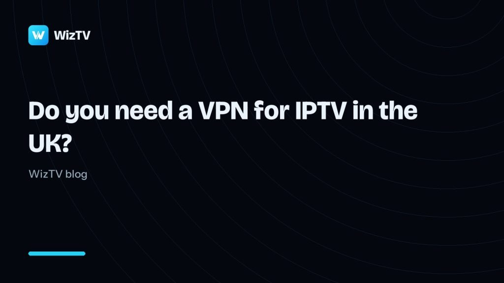 Do you need a VPN for IPTV in the UK? A straight answer